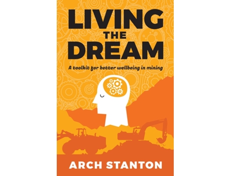 Livro Living The Dream A Toolkit For Better Wellbing In Mining De Arch Stanton (inglês)