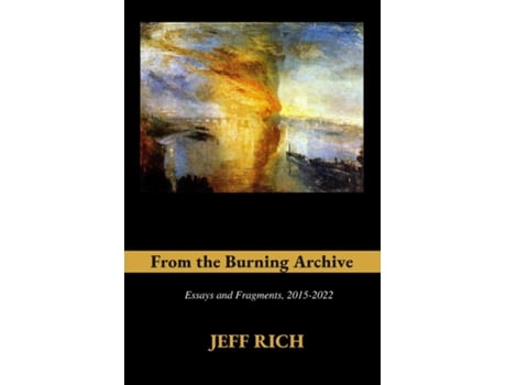 Livro From The Burning Archive Essays And Fragments, 2015-2021 De Jeff Rich (inglês)