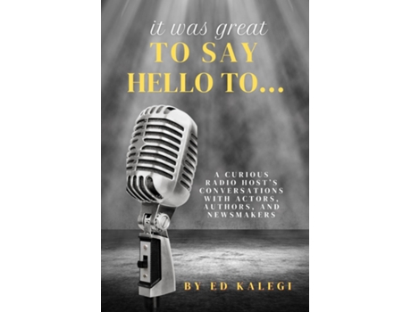 Livro It Was Great To Say Hello To... A Curious Radio Hosts Conversations With Actors, Authors, and Newsmakers de Ed Kalegi (Inglês)