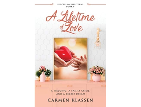 Livro A Lifetime of Love A Wedding A Family Crisis And A Secret Dream Success on Her Terms de Carmen Klassen (Inglês)