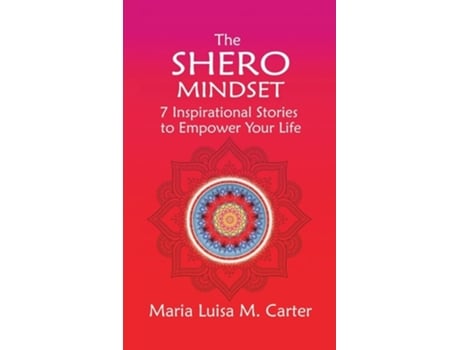 Livro The Shero Mindset 7 Inspirational Stories To Empower Your Life De Maria Luisa Carter (inglês - Capa Dura)