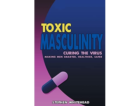Livro Toxic Masculinity Curing the Virus Making Men Smarter Healthier Safer de Stephen M Whitehead (Inglês)