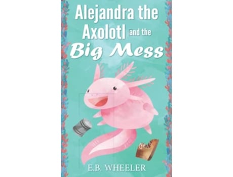 Livro Alejandra the Axolotl and the Big Mess de EB Wheeler (Inglês)