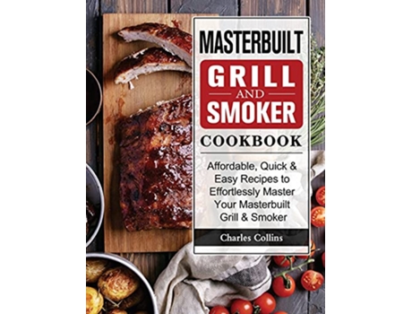 Livro Masterbuilt Grill Smoker Cookbook Affordable Quick Easy Recipes to Effortlessly Master Your Masterbuilt Grill Smoker de Charles Collins (Inglês)