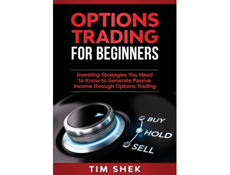 Livro Options Trading For Beginners Investing Strategies You Need To Know To Generate Passive Income Through Options Trading De Tim Shek (inglês)