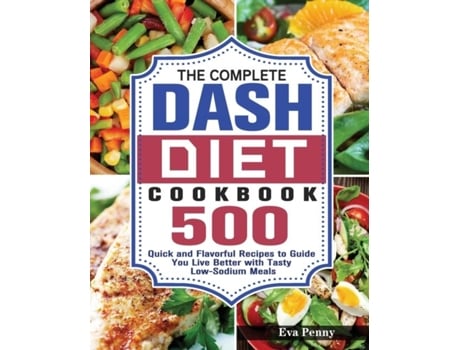 Livro The Complete Dash Diet Cookbook 500 Quick And Flavorful Recipes To Guide You Live Better With Tasty Low-sodium Meals De Eva Penny (inglês)