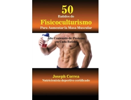 Livro 50 Batidos De Fisicoculturismo Para Aumentar La Masa Muscular Alto Contenido De Proteína En Cada Batido De Joseph Correa (espanhol)