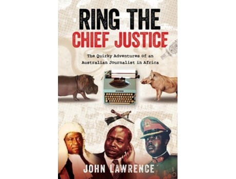 Livro Ring The Chief Justice The Quirky Adventures Of An Australian Journalist In Africa De John Lawrence (inglês)
