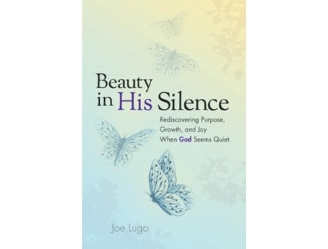 Livro Beauty In His Silence Rediscovering Purpose, Growth, And Joy When God Seems Quiet De Joe Lugo (inglês)