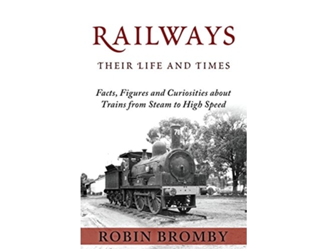 Livro Railways Their Life and Times Facts Figures and Curiosities about Trains from Steam to High Speed de Robin Bromby (Inglês)