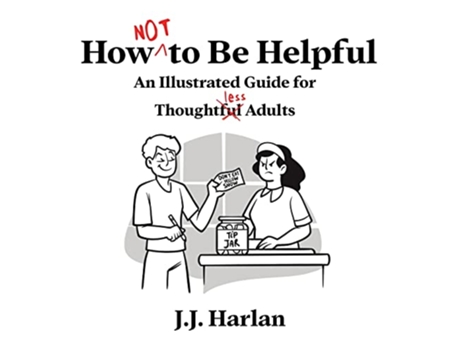 Livro How Not To Be Helpful An Illustrated Guide For Thoughtless Adults de J J Harlan (Inglês - Capa Dura)
