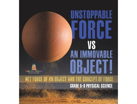 Livro Unstoppable Force vs an Immovable Object! Net Force of an Object and the Concept of Force Grade 6-8 Physical Science de Baby Professor (Inglês)