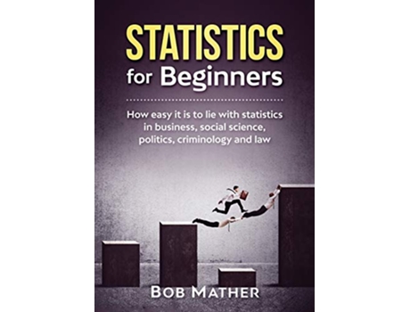 Livro Statistics for Beginners How easy it is to lie with statistics in business social science politics criminology and law de Bob Mather (Inglês)