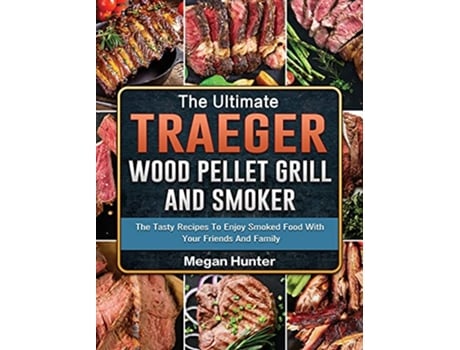 Livro The Ultimate Traeger Wood Pellet Grill And Smoker The Tasty Recipes To Enjoy Smoked Food With Your Friends And Family de Megan Hunter (Inglês)