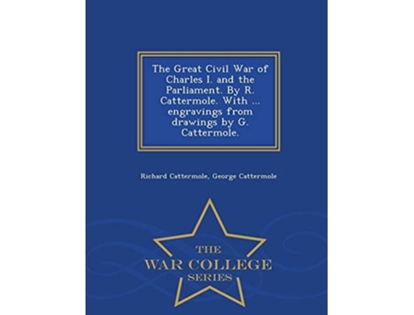 Livro The Great Civil War of Charles I. and the Parliament. By R. Cattermole. With ... engravings from drawings by G. Cattermole. - War College Series de Richard Cattermole ( Inglês )