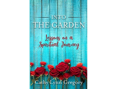 Livro Into The Garden Lessons On A Spiritual Journey De Cathy Gregory (inglês)