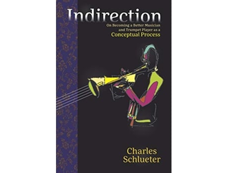 Livro Indirection On Becoming a Better Musician and Trumpet Player as a Conceptual Process de Charles Schlueter (Inglês)