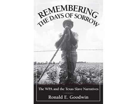 Livro Remembering the Days of Sorrow The WPA and the Texas Slave Narratives de Ronald E Goodwin (Inglês)