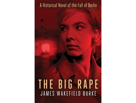 Livro The Big Rape A Historical Novel of the Fall of Berlin de James Wakefield Burke (Inglês)