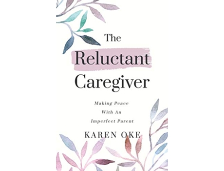 Livro The Reluctant Caregiver Making Peace With an Imperfect Parent de Karen Oke (Inglês)