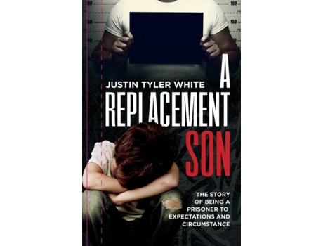 Livro A Replacement Son The Story Of Being A Prisoner To Expectations And Circumstance De Justin Tyler White (inglês)