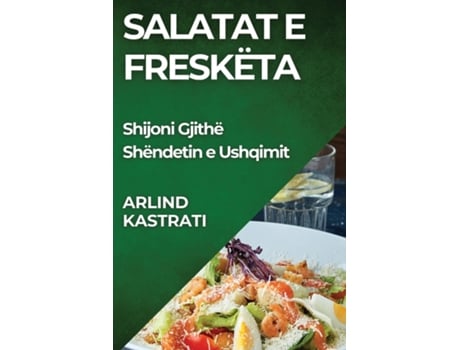 Livro Salatat e Freskëta Shijoni Gjithë Shëndetin e Ushqimit de Arlind Kastrati (Inglês)