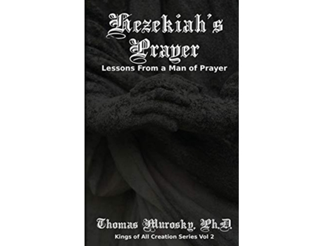 Livro Hezekiahs Prayer Lessons From a Man of Prayer Kings of All Creation de Thomas Murosky (Inglês)