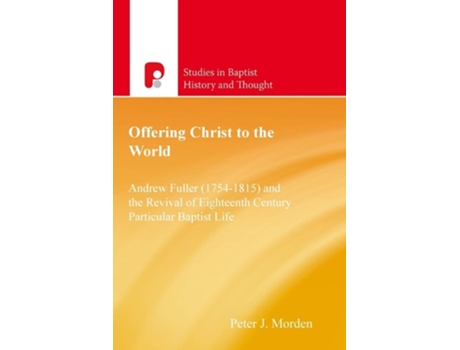 Livro Offering Christ To The World Andrew Fuller Amp The Revival Of English Particular Baptist Life De Peter J Morden (inglês)