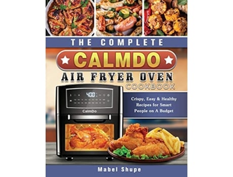 Livro The Complete CalmDo Air Fryer Oven Cookbook Crispy Easy Healthy Recipes for Smart People on A Budget de Mabel Shupe (Inglês)
