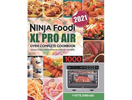 Livro Ninja Foodi XL Pro Air Oven Complete Cookbook 1000 1000Days Easier Crispier Recipes for Your Family and Friends de Yvette Shepard (Inglês)