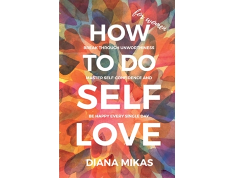 Livro How to do Self Love Break through unworthiness, Master self-confidence and Be happy every single day de Diana Mikas (Inglês)
