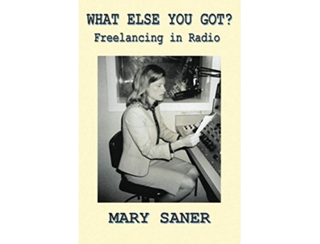 Livro What Else You Got Freelancing in Radio de Mary Saner (Inglês)