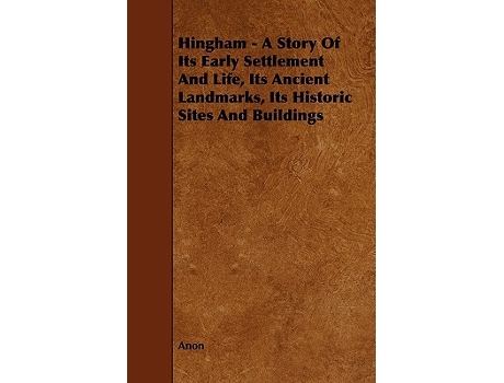 Livro Hingham A Story of Its Early Settlement and Life Its Ancient Landmarks Its Historic Sites and Buildings de Anon (Inglês)