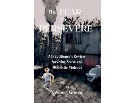Livro The Fear to Persevere A Practitioners Review Surviving Abuse and Domestic Violence de Albert Grieve (Inglês)