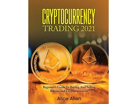 Livro Cryptocurrency Trading 2021 Beginners Guide To Buying And Selling Bitcoin And Cryptocurrencies De Alice Allen (inglês)