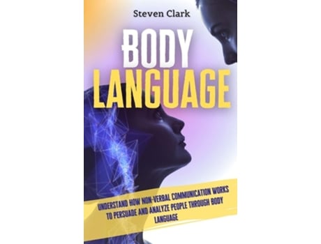 Livro Body Language: Understand How Non-Verbal Communication Works To Persuade And Analyze People Through Body Language de Steven Clark (Inglês)