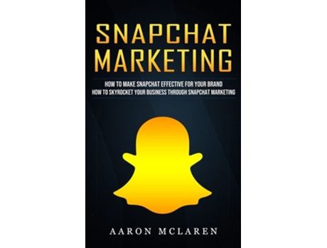 Livro Snapchat Marketing: How to Make Snapchat Effective for Your Brand (How to Skyrocket Your Business Through Snapchat Marketing) de Aaron McLaren (Inglês)