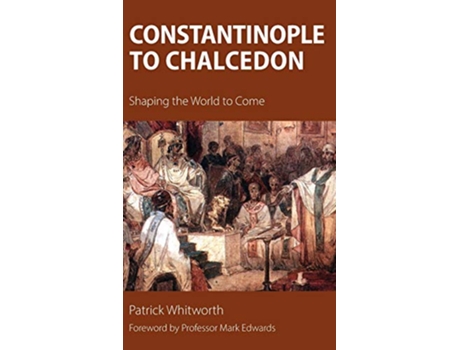 Livro Constantinople to Chalcedon Shaping the World to Come de Patrick Whitworth (Inglês)