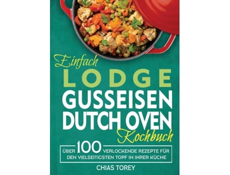 Livro Einfach Lodge Gusseisen Dutch Oven Kochbuch Über 100 Verlockende Rezepte Für Den Vielseitigsten Topf In Ihrer Küche De Chias Torey (inglês)
