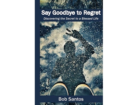 Livro Say Goodbye to Regret Discovering the Secret to a Blessed Life de Bob Santos (Inglês)