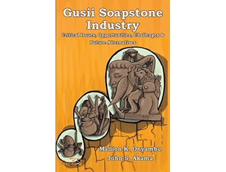 Livro Gusii Soapstone Industry Critical Issues, Opportunities, Challenges Amp Future Alternatives De Mallion K Onyambu E John S Akama (inglês)