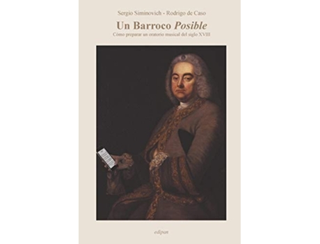 Livro Un Barroco Posible Co´mo Preparar Un Oratorio Musical Del Siglo Xviii De Sergio Siminovich E Rodrigo De Caso (espanhol)