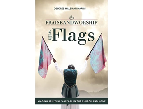 Livro Praise and Worship with Flags Waging Spiritual Warfare in the Church and Home de Delores Hillsman Harris (Inglês)