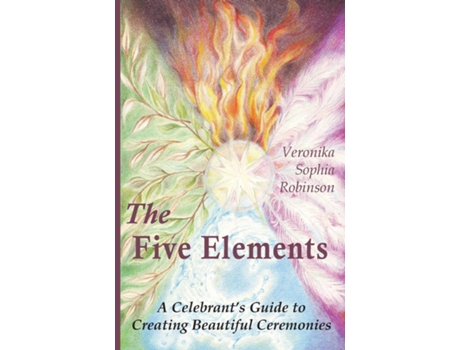 Livro The Five Elements A Celebrants Guide to Creating Beautiful Ceremonies de Veronika Sophia Robinson (Inglês)