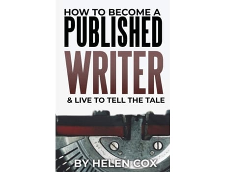 Livro How To Become A Published Writer Amp Live To Tell The Tale De Helen Cox (inglês)
