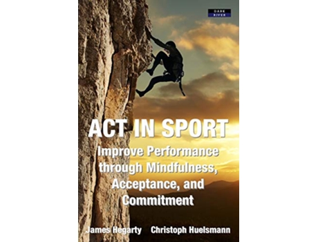 Livro ACT in Sport Improve Performance through Mindfulness Acceptance and Commitment Sport Psychology de James Hegarty Christoph Huelsmann (Inglês)