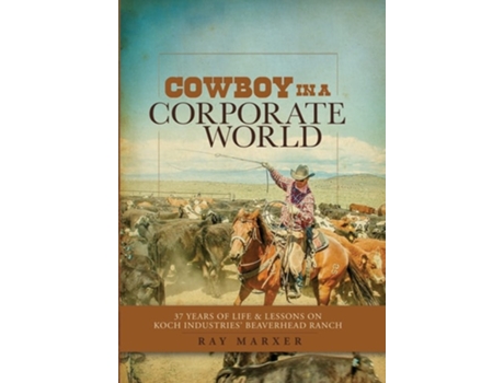 Livro Cowboy In A Corporate World 37 Years Of Life Amp Lessons On Koch Industries Beaverhead Ranch De Ray Marxer (inglês - Capa Dura)