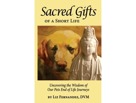 Livro Sacred Gifts Of A Short Life: Uncovering The Wisdom Of Our Pets End Of Life Journeys Elizabeth Ann Fernandez (Inglês)