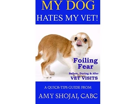 Livro My Dog Hates My Vet Foiling Fear Before During After Vet Visits A QuickTips Guide de Amy Shojai (Inglês)
