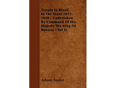 Livro Travels In Brazil In The Years 18171820 Undertaken By Command Of His Majesty The King Of Bavaria Vol II de Johann Baptist (Inglês)